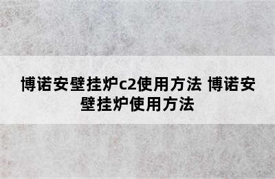 博诺安壁挂炉c2使用方法 博诺安壁挂炉使用方法